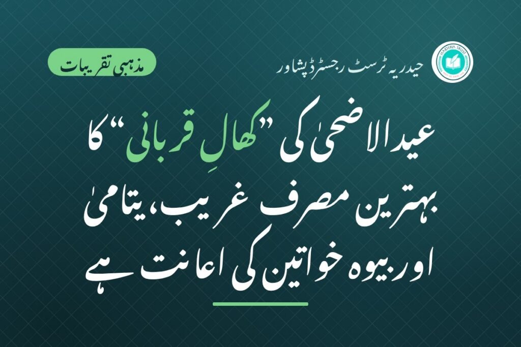 عیدالاضحیٰ کی ”کھال قربانی“ کا بہترین اور ”ترجیحاً مصرف“ غریب، نادار، مفلس، محتاج، یتامیٰ اور بیوہ خواتین کی ”اعانت“ ہے